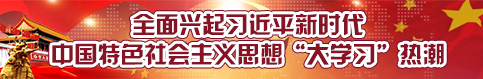 全面兴起习近平新时代中国特色社会主义思想“大学习”热潮